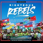 Righteous rebels : AIDS Healthcare Foundation's crusade to change the world cover image