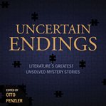 Uncertain endings. Literature's Greatest Unsolved Mystery Stories cover image
