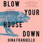 Blow your house down. A Story of Family, Feminism, and Treason cover image