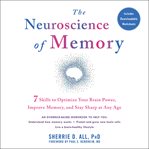 The neuroscience of memory. Seven Skills to Optimize Your Brain Power, Improve Memory, and Stay Sharp at Any Age cover image