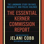 The Essential Kerner Commission Report : The Landmark Study on Race, Inequality, and Police Violence cover image