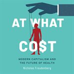 At what cost : modern capitalism and the future of health cover image