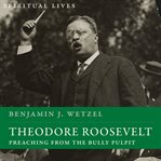 Theodore Roosevelt : preaching from the bully pulpit cover image