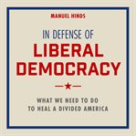 In defense of liberal democracy : what we need to do to heal a divided America cover image