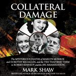 Collateral damage : the mysterious deaths of Marilyn Monroe and Dorothy Kilgallen, and the ties that bind them to Robert Kennedy and the JFK assassination cover image