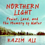 Northern Light : Power, Land, and the Memory of Water cover image