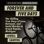Forever and five days. The Chilling True Story of Love, Betrayal, and Serial Murder in Grand Rapids, Michigan cover image