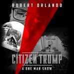 Citizen Trump : a one man show cover image