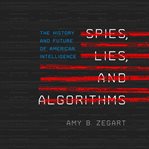 Spies, lies, and algorithms : the history and future of American intelligence cover image