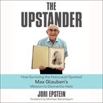 The upstander : how surviving the Holocaust sparked Max Glauben's mission to dismantle hate cover image