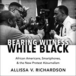 Bearing witness while black : African Americans, smartphones, and the new protest #Journalism cover image