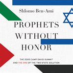 Prophets without honor : the 2000 Camp David Summit and the end of the two-state solution cover image