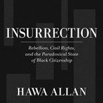 Insurrection : rebellion, civil rights, and the paradoxical state of Black citizenship cover image