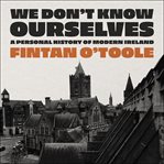 We don't know ourselves : a personal history of Ireland since 1958 cover image