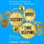 A brief history of timekeeping : the science of marking time, from Stonehenge to atomic clocks
