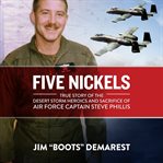 Five nickels : true story of the Desert Storm heroics and sacrifice of Air Force Captain Steve Phillis cover image
