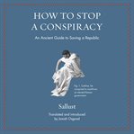 How to Stop a Conspiracy : An Ancient Guide to Saving a Republic cover image