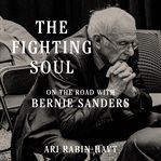The Fighting Soul : On the Road with Bernie Sanders cover image