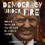 Democracy under fire : Donald Trump and the breaking of American history cover image