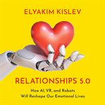 Relationships 5.0 : how AI, VR, and robots will reshape our emotional lives cover image