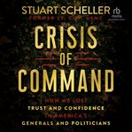 Crisis of command : how we lost trust and confidence in America's generals and politicians cover image