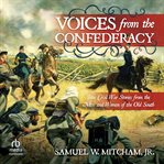 Voices from the Confederacy : true Civil War stories from the men and women of the Old South cover image