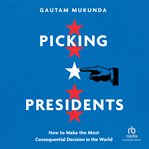 PICKING PRESIDENTS : how to make the most consequential decision in the world cover image