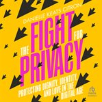 The fight for privacy : protecting dignity, identity, and love in the digital age cover image