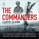The commanders : the leadership journeys of George Patton, Bernard Montgomery, and Erwin Rommel cover image