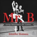 Mr. B : George Balanchine's 20th Century cover image