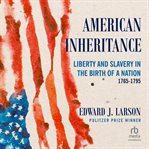 American Inheritance : Liberty and Slavery in the Birth of a Nation, 1765-1795 cover image