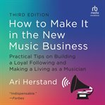 How to make it in the new music business : practical tips on building a loyal following and making a living as a musician, second edition cover image