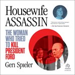 HOUSEWIFE ASSASSIN : the woman who tried to kill president ford cover image