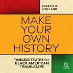 Make Your Own History : Timeless Truths From Black American Trailblazers cover image