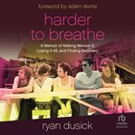 Harder to breathe : a memoir of making Maroon 5, losing it all, and finding recovery cover image