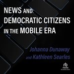 News and democratic citizens in the mobile era cover image