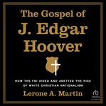 The Gospel of J. Edgar Hoover : How the FBI Aided and Abetted the Rise of White Christian Nationalism cover image