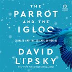 The Parrot and the Igloo : Climate and the Science of Denial cover image