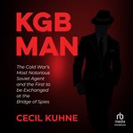 KGB man : The Cold War's most notorious soviet agent and the first to be exchanged at the bridge of spies cover image