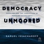 Democracy unmoored : Populism and the Corruption of Popular Sovereignty cover image