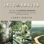 Into the Amazon : The Life of Cândido Rondon, Trailblazing Explorer, Scientist, Statesman, and Conservationist cover image