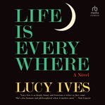 Life Is Everywhere : A Novel cover image