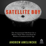 Satellite Boy : The International Manhunt for a Master Thief That Launched the Modern Communication Age cover image