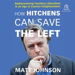 How Hitchens can save the left : rediscovering fearless liberalism in an age of counter-enlightenment cover image