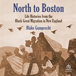 North to Boston : Life Histories From the Black Great Migration in New England cover image