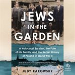 Jews in the Garden : A Holocaust Survivor, the Fate of His Family, and the Secret History of Poland in World War II cover image