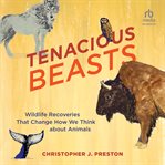 Tenacious Beasts : Wildlife Recoveries That Change How We Think About Animals cover image
