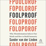 Foolproof : Why Misinformation Infects Our Minds and How to Build Immunity cover image