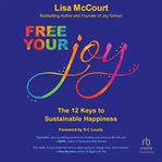 Free Your Joy : The Twelve Keys to Sustainable Happiness cover image