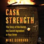 Cask Strength : The Story of the Barrel, the Secret Ingredient in Your Drink cover image